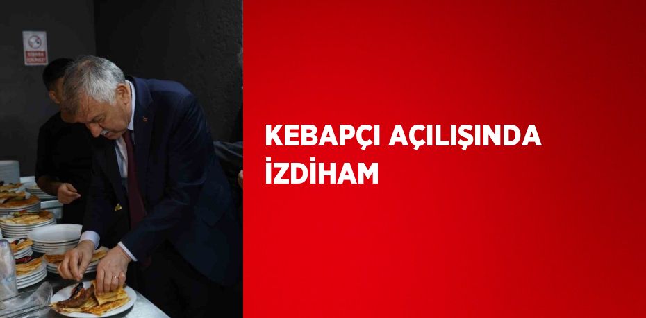 KEBAPÇI AÇILIŞINDA İZDİHAM