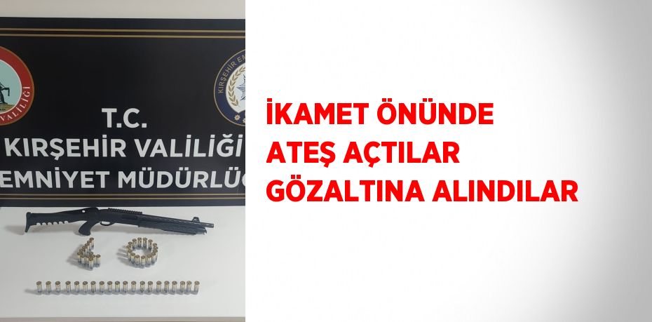 İKAMET ÖNÜNDE ATEŞ AÇTILAR GÖZALTINA ALINDILAR