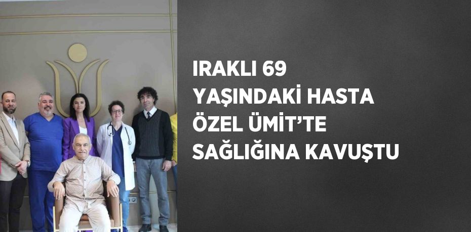 IRAKLI 69 YAŞINDAKİ HASTA ÖZEL ÜMİT’TE SAĞLIĞINA KAVUŞTU