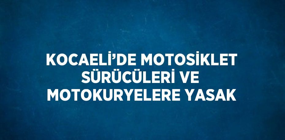 KOCAELİ’DE MOTOSİKLET SÜRÜCÜLERİ VE MOTOKURYELERE YASAK