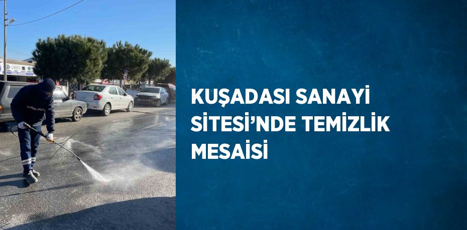 KUŞADASI SANAYİ SİTESİ’NDE TEMİZLİK MESAİSİ