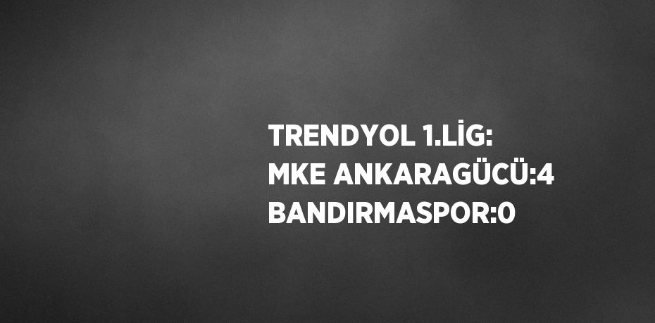 TRENDYOL 1.LİG: MKE ANKARAGÜCÜ:4 BANDIRMASPOR:0