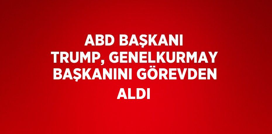 ABD BAŞKANI TRUMP, GENELKURMAY BAŞKANINI GÖREVDEN ALDI