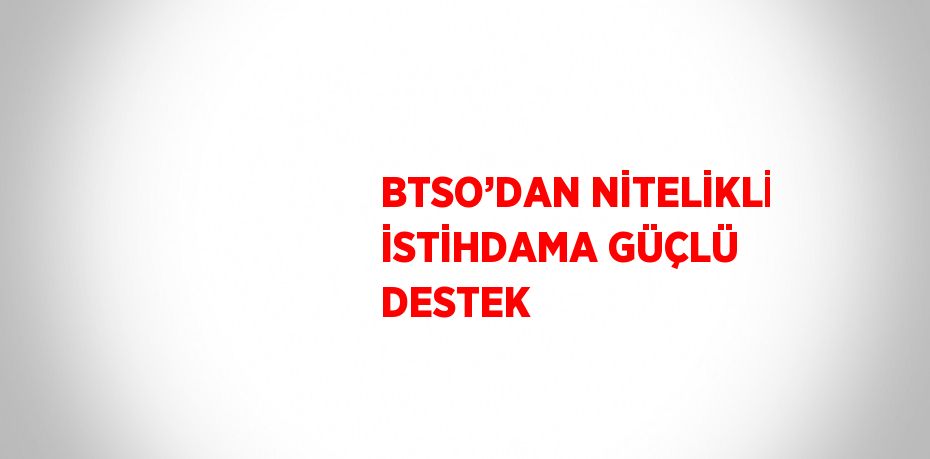 BTSO’DAN NİTELİKLİ İSTİHDAMA GÜÇLÜ DESTEK