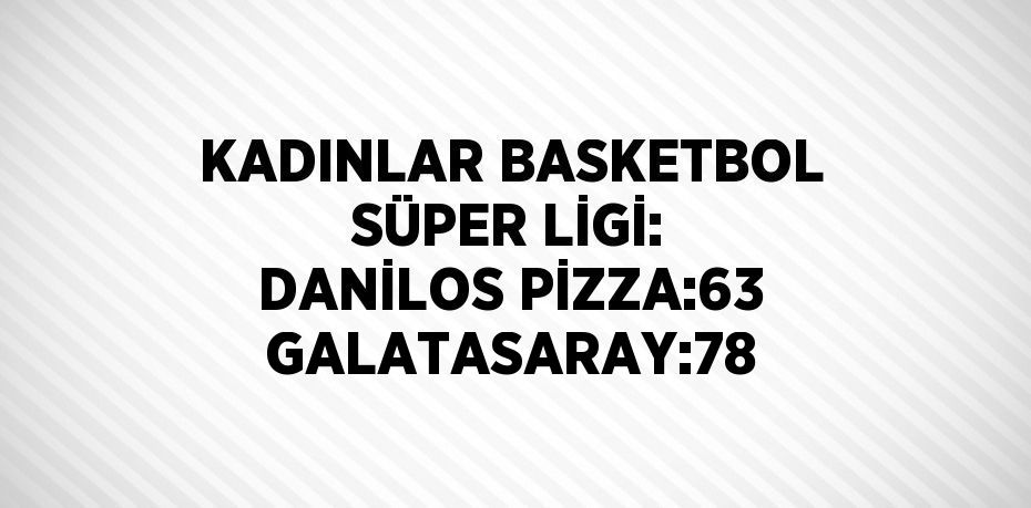 KADINLAR BASKETBOL SÜPER LİGİ: DANİLOS PİZZA:63 GALATASARAY:78