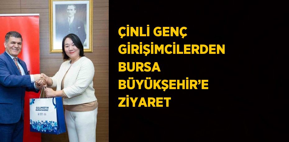 ÇİNLİ GENÇ GİRİŞİMCİLERDEN BURSA BÜYÜKŞEHİR’E ZİYARET