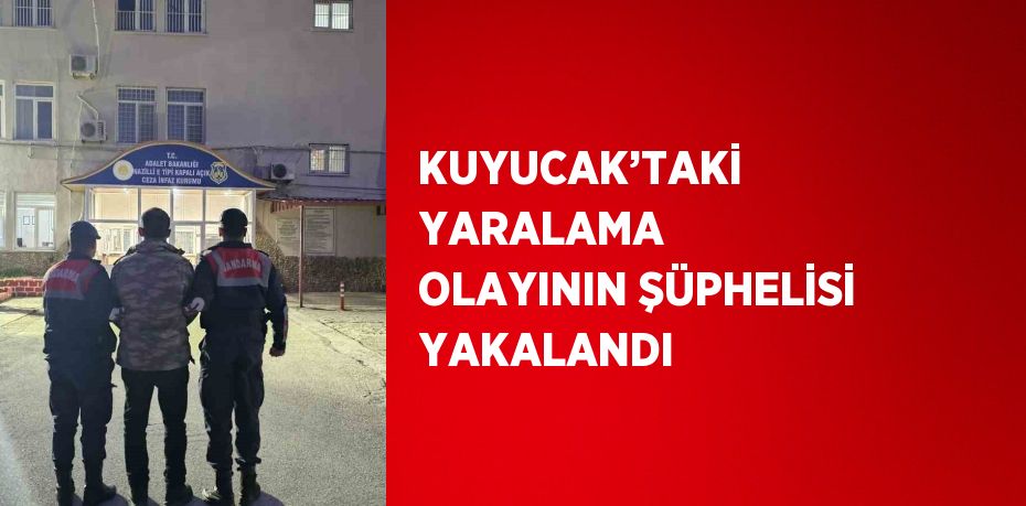 KUYUCAK’TAKİ YARALAMA OLAYININ ŞÜPHELİSİ YAKALANDI