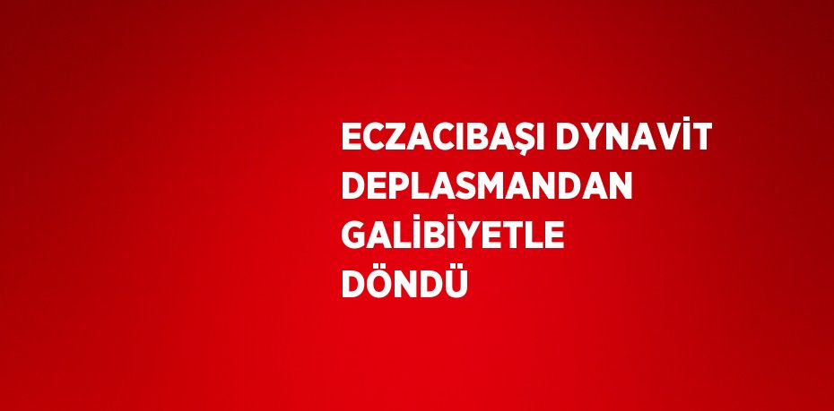 ECZACIBAŞI DYNAVİT DEPLASMANDAN GALİBİYETLE DÖNDÜ