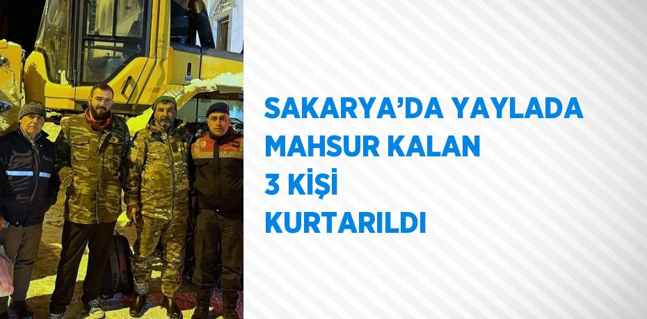 SAKARYA’DA YAYLADA MAHSUR KALAN 3 KİŞİ KURTARILDI
