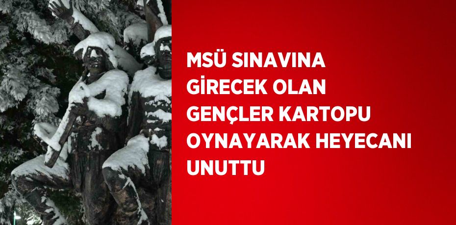 MSÜ SINAVINA GİRECEK OLAN GENÇLER KARTOPU OYNAYARAK HEYECANI UNUTTU