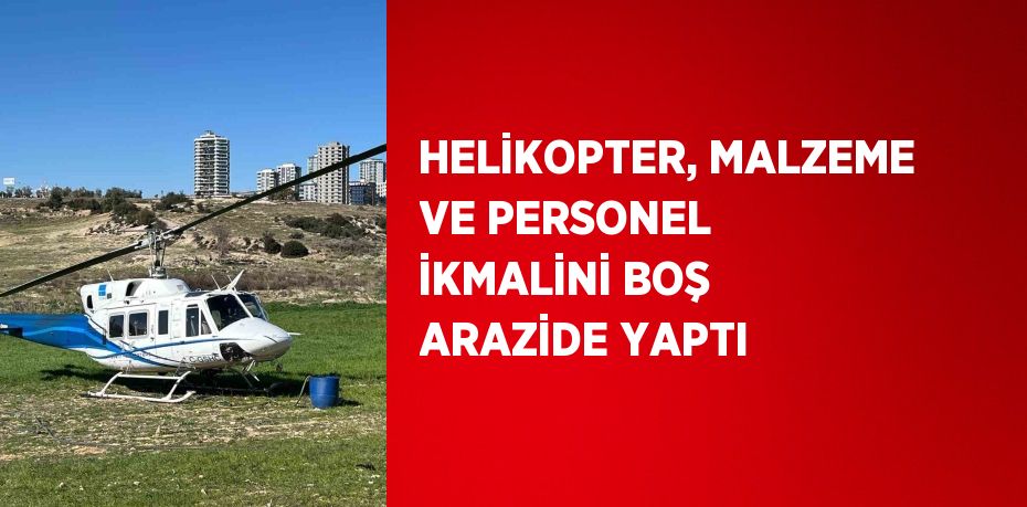 HELİKOPTER, MALZEME VE PERSONEL İKMALİNİ BOŞ ARAZİDE YAPTI