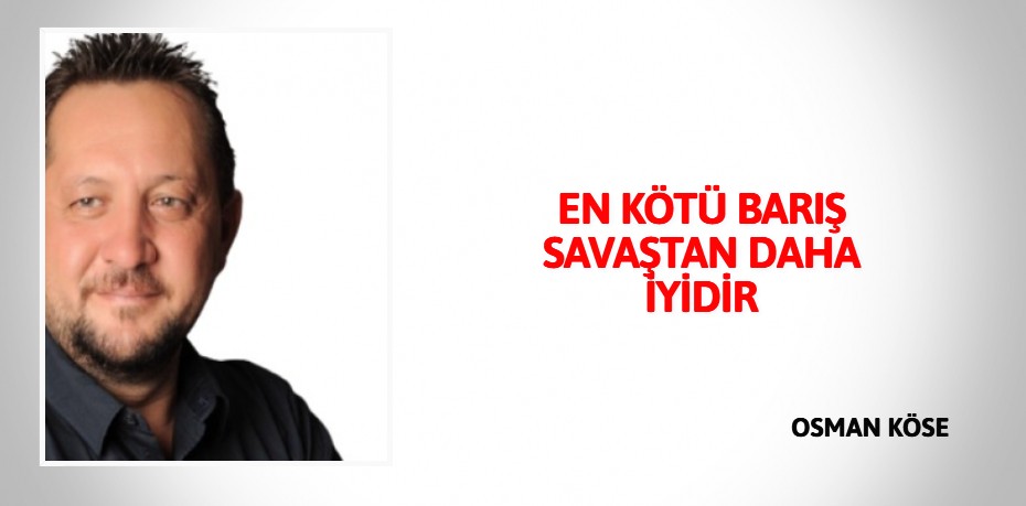 EN KÖTÜ BARIŞ SAVAŞTAN DAHA İYİDİR