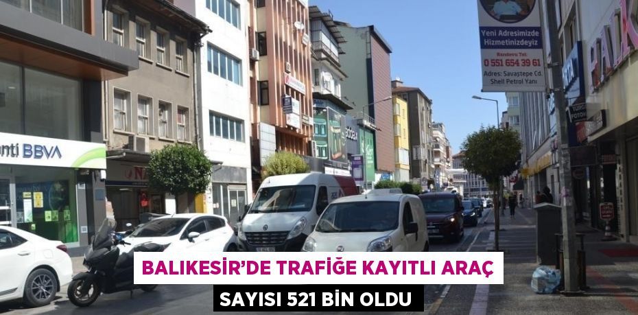 BALIKESİR’DE TRAFİĞE KAYITLI ARAÇ SAYISI 521 BİN OLDU