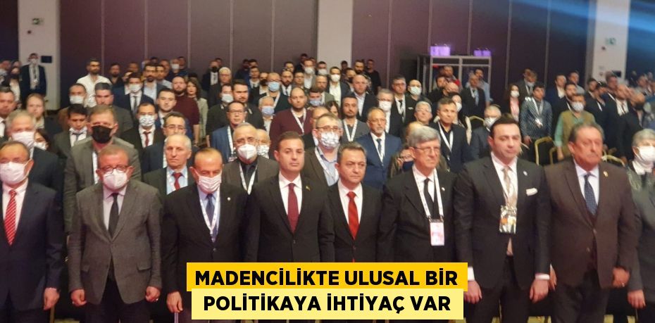 MADENCİLİKTE ULUSAL BİR  POLİTİKAYA İHTİYAÇ VAR