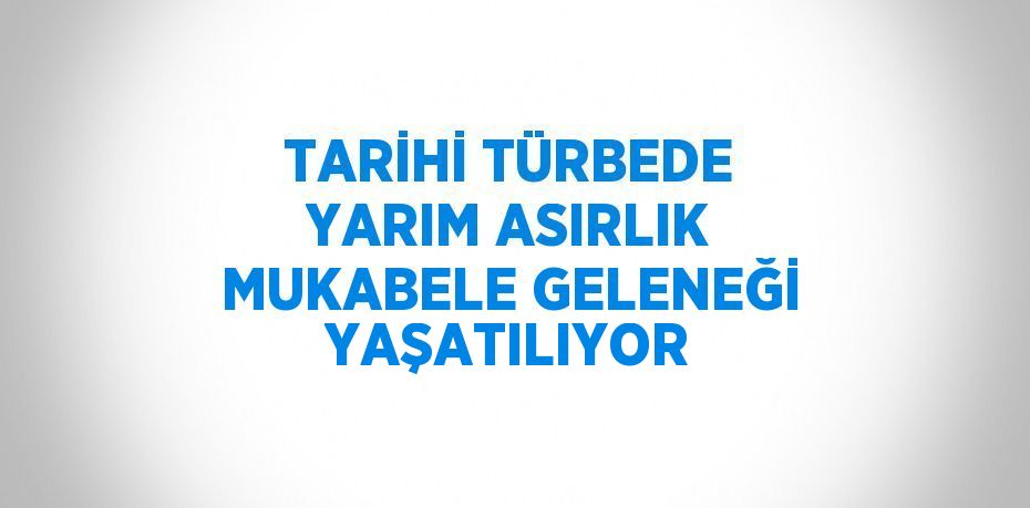 TARİHİ TÜRBEDE YARIM ASIRLIK MUKABELE GELENEĞİ YAŞATILIYOR