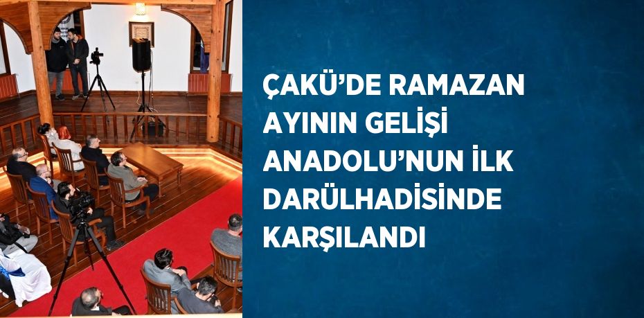 ÇAKÜ’DE RAMAZAN AYININ GELİŞİ ANADOLU’NUN İLK DARÜLHADİSİNDE KARŞILANDI