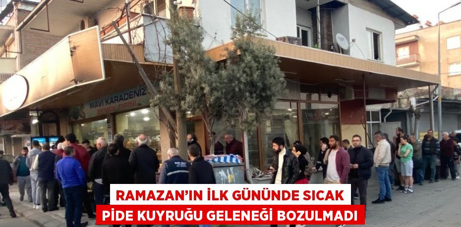 RAMAZAN’IN İLK GÜNÜNDE SICAK PİDE KUYRUĞU GELENEĞİ BOZULMADI