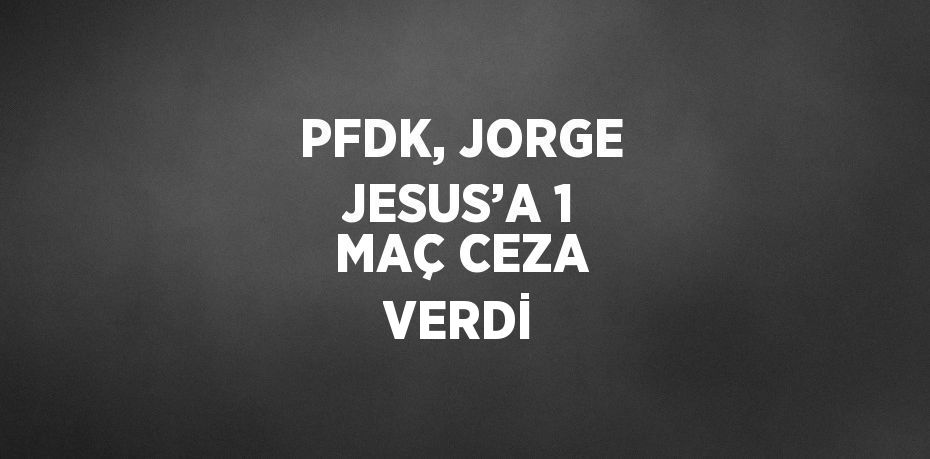 PFDK, JORGE JESUS’A 1 MAÇ CEZA VERDİ