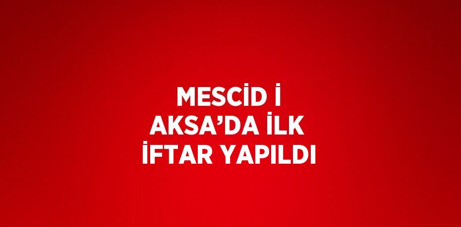 MESCİD İ AKSA’DA İLK İFTAR YAPILDI