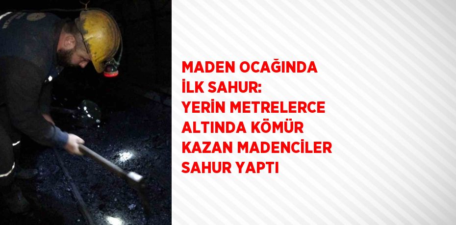 MADEN OCAĞINDA İLK SAHUR: YERİN METRELERCE ALTINDA KÖMÜR KAZAN MADENCİLER SAHUR YAPTI