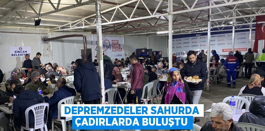 DEPREMZEDELER SAHURDA ÇADIRLARDA BULUŞTU