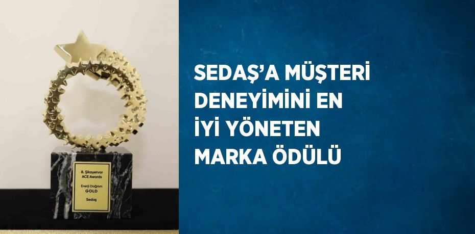 SEDAŞ’A MÜŞTERİ DENEYİMİNİ EN İYİ YÖNETEN MARKA ÖDÜLÜ