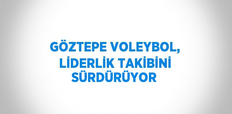 GÖZTEPE VOLEYBOL, LİDERLİK TAKİBİNİ SÜRDÜRÜYOR