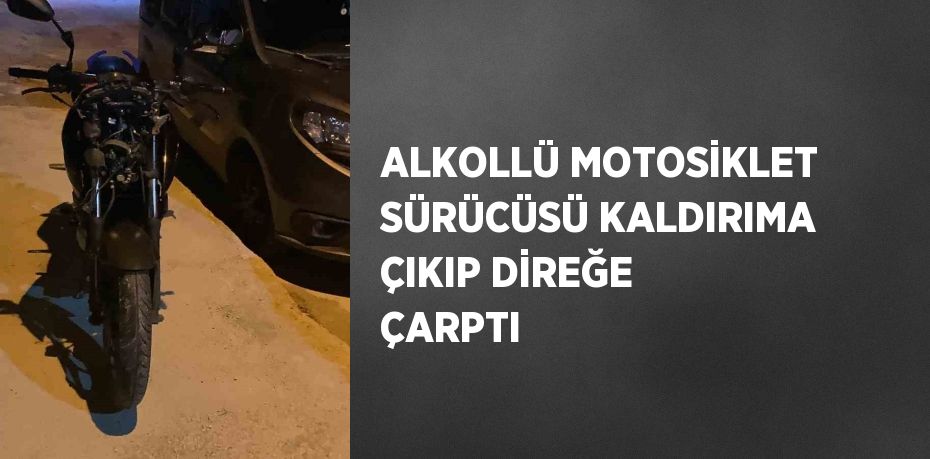 ALKOLLÜ MOTOSİKLET SÜRÜCÜSÜ KALDIRIMA ÇIKIP DİREĞE ÇARPTI