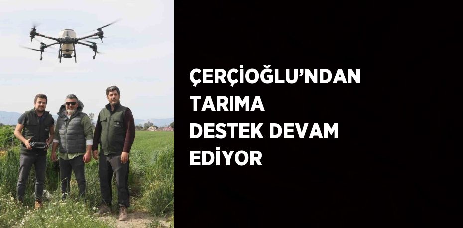 ÇERÇİOĞLU’NDAN TARIMA DESTEK DEVAM EDİYOR