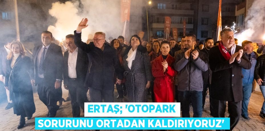 ERTAŞ; “OTOPARK SORURUNU ORTADAN KALDIRIYORUZ”