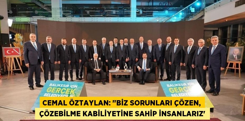 CEMAL ÖZTAYLAN: ‘‘BİZ SORUNLARI ÇÖZEN,  ÇÖZEBİLME KABİLİYETİNE SAHİP İNSANLARIZ”