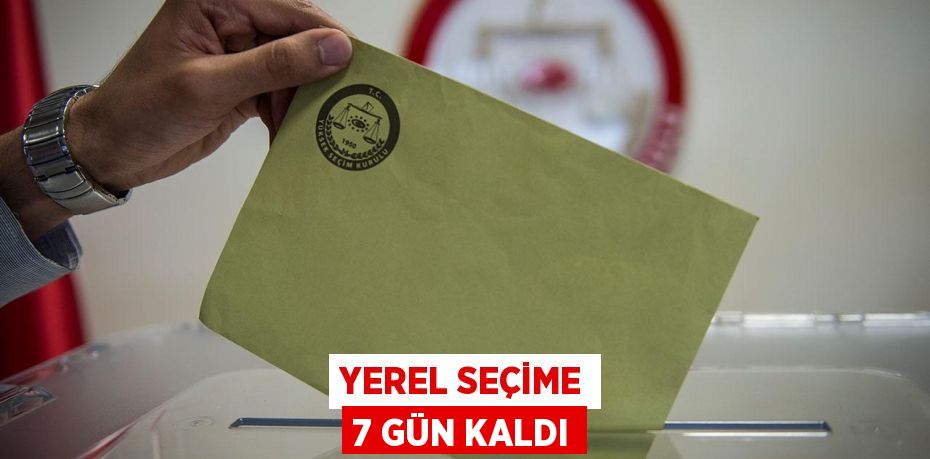 YEREL SEÇİME 7 GÜN KALDI