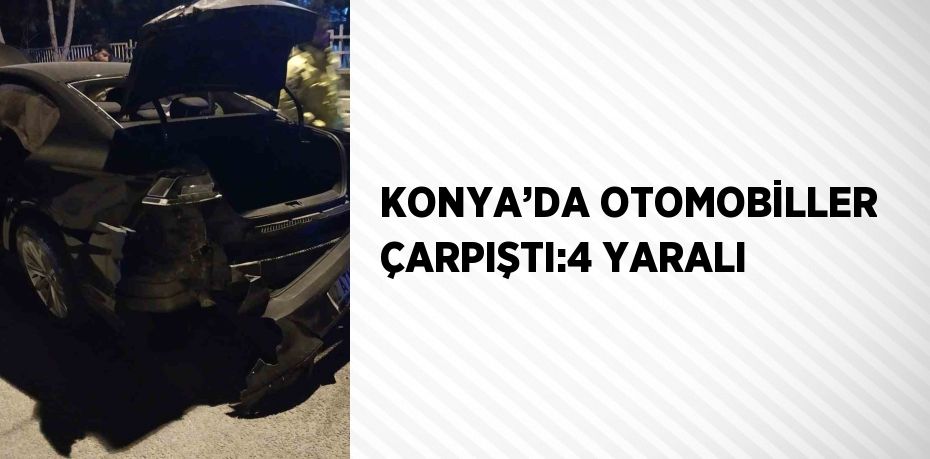 KONYA’DA OTOMOBİLLER ÇARPIŞTI:4 YARALI