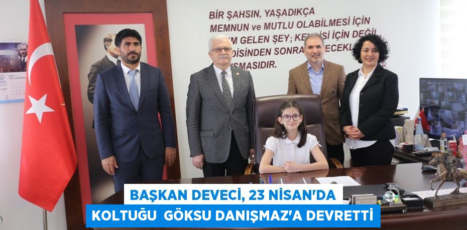 BAŞKAN DEVECİ, 23 NİSAN’DA KOLTUĞU  GÖKSU DANIŞMAZ’A DEVRETTİ