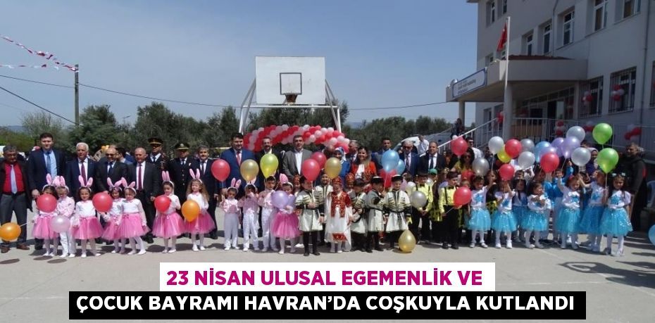 23 NİSAN ULUSAL EGEMENLİK VE ÇOCUK BAYRAMI HAVRAN’DA COŞKUYLA KUTLANDI