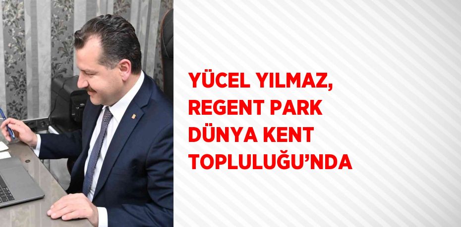 YÜCEL YILMAZ, REGENT PARK DÜNYA KENT TOPLULUĞU’NDA