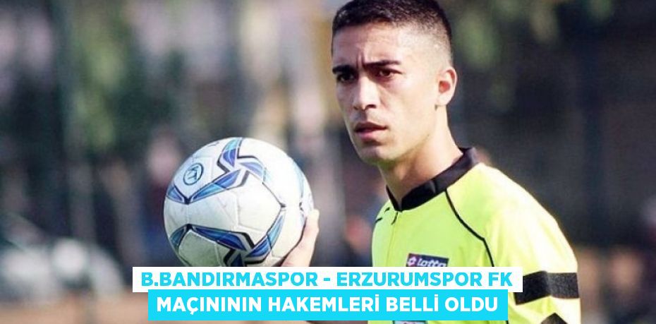 B.BANDIRMASPOR - ERZURUMSPOR FK MAÇINININ HAKEMLERİ BELLİ OLDU