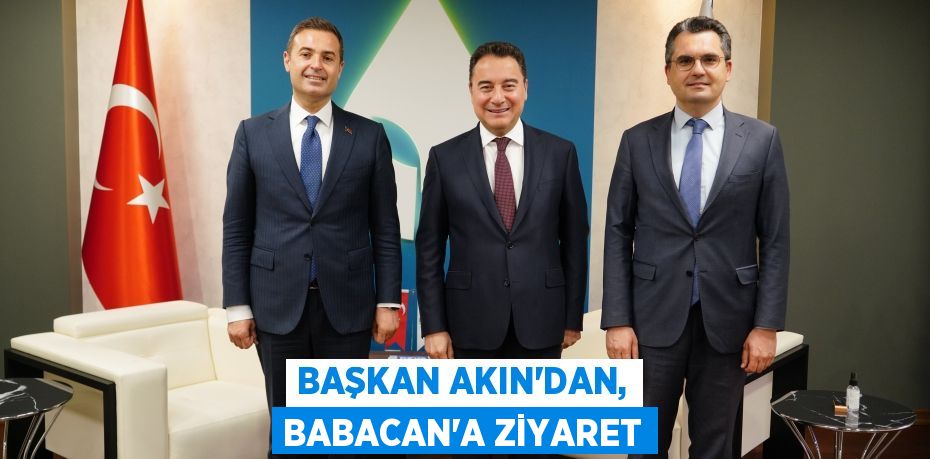 BAŞKAN AKIN’DAN, BABACAN’A ZİYARET