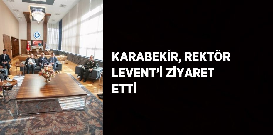 KARABEKİR, REKTÖR LEVENT’İ ZİYARET ETTİ