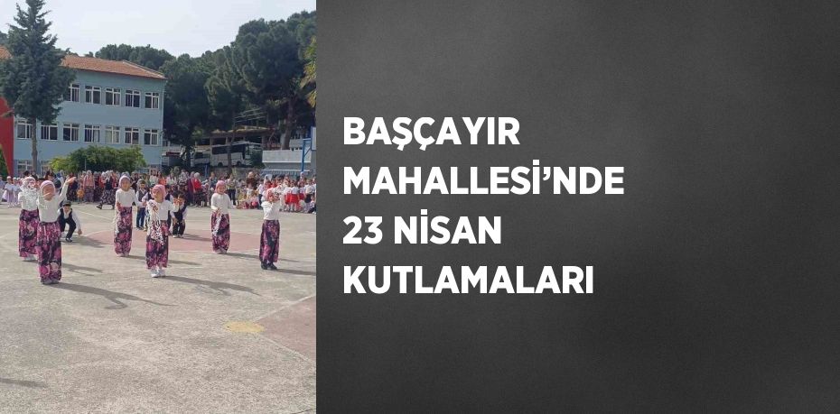 BAŞÇAYIR MAHALLESİ’NDE 23 NİSAN KUTLAMALARI