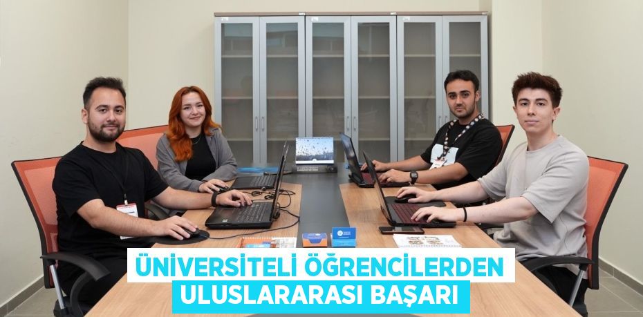 ÜNİVERSİTELİ ÖĞRENCİLERDEN ULUSLARARASI BAŞARI