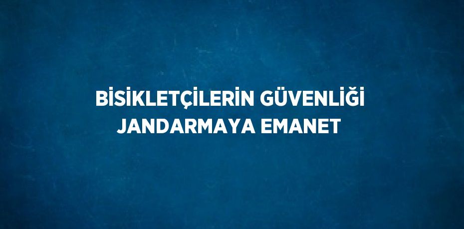 BİSİKLETÇİLERİN GÜVENLİĞİ JANDARMAYA EMANET