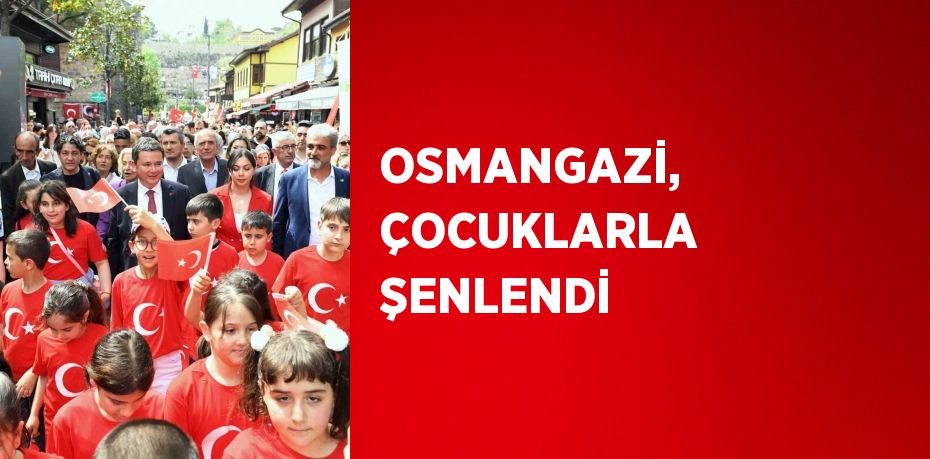 OSMANGAZİ, ÇOCUKLARLA ŞENLENDİ