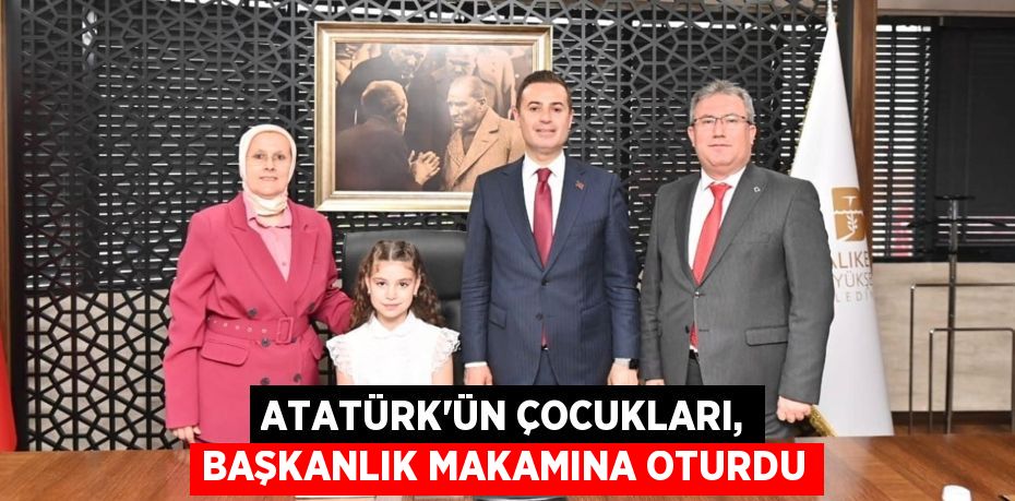 ATATÜRK’ÜN ÇOCUKLARI, BAŞKANLIK MAKAMINA OTURDU