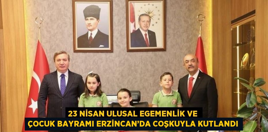 23 NİSAN ULUSAL EGEMENLİK VE ÇOCUK BAYRAMI ERZİNCAN’DA COŞKUYLA KUTLANDI