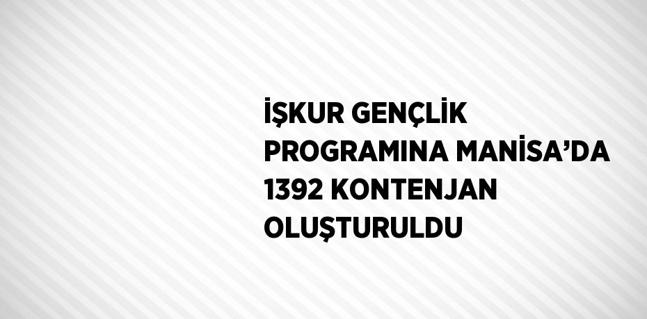 İŞKUR GENÇLİK PROGRAMINA MANİSA’DA 1392 KONTENJAN OLUŞTURULDU