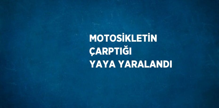 MOTOSİKLETİN ÇARPTIĞI YAYA YARALANDI