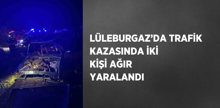 LÜLEBURGAZ’DA TRAFİK KAZASINDA İKİ KİŞİ AĞIR YARALANDI