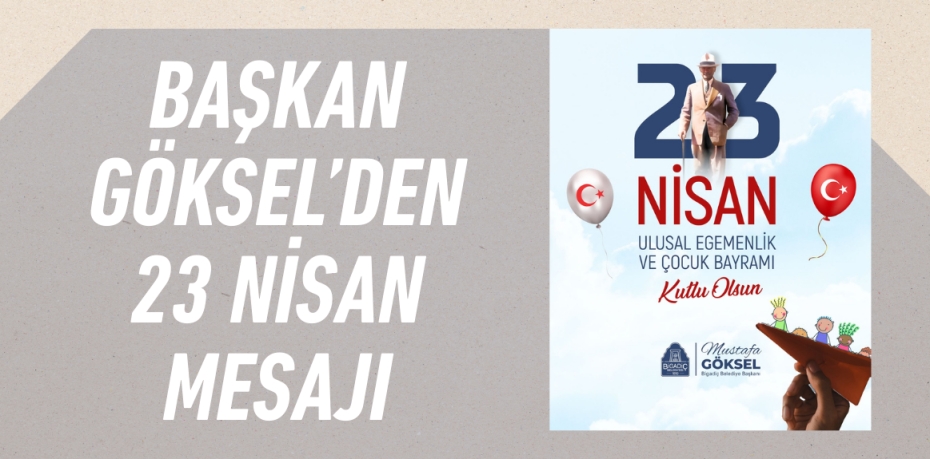 BAŞKAN GÖKSEL’DEN 23 NİSAN MESAJI
