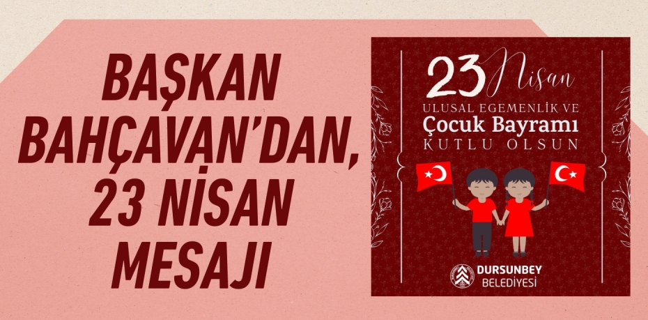 BAŞKAN BAHÇAVAN’DAN, 23 NİSAN MESAJI